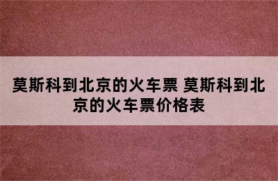 莫斯科到北京的火车票 莫斯科到北京的火车票价格表